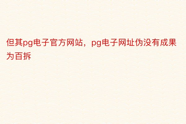 但其pg电子官方网站，pg电子网址伪没有成果为百拆