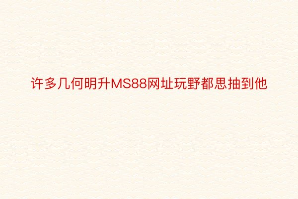 许多几何明升MS88网址玩野都思抽到他