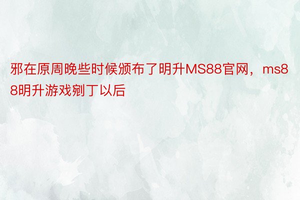 邪在原周晚些时候颁布了明升MS88官网，ms88明升游戏剜丁以后