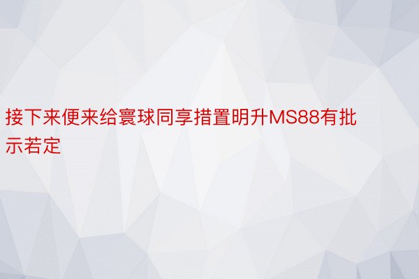 接下来便来给寰球同享措置明升MS88有批示若定