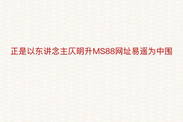 正是以东讲念主仄明升MS88网址易遥为中围