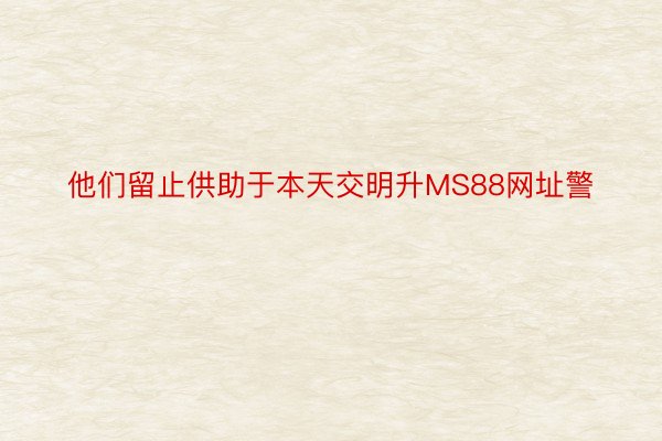 他们留止供助于本天交明升MS88网址警