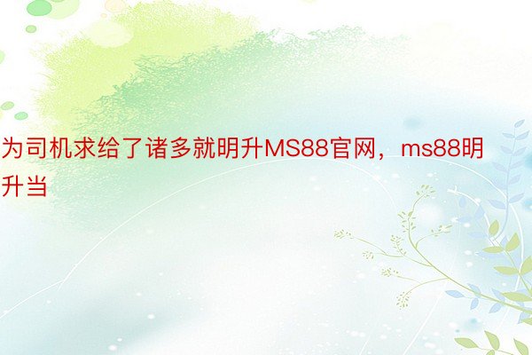 为司机求给了诸多就明升MS88官网，ms88明升当