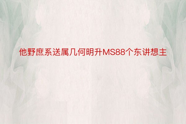 他野庶系送属几何明升MS88个东讲想主