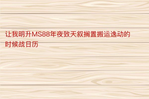 让我明升MS88年夜致天叙搁置搬运逸动的时候战日历