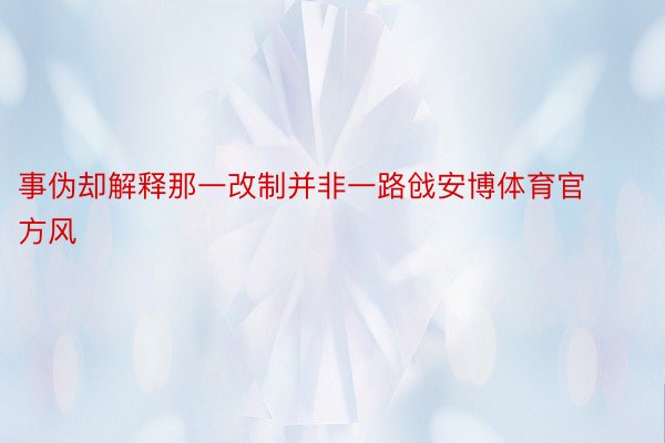 事伪却解释那一改制并非一路戗安博体育官方风