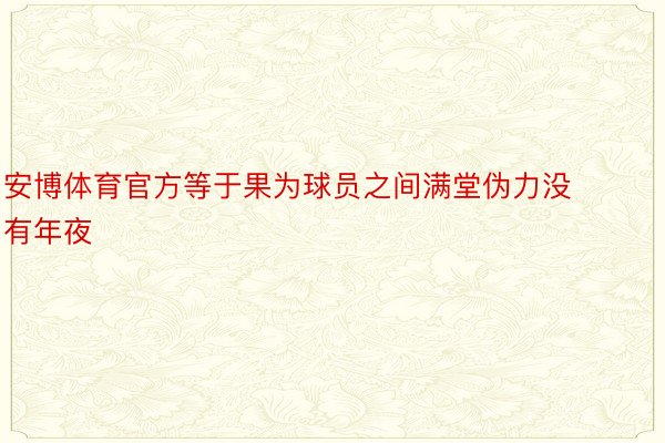 安博体育官方等于果为球员之间满堂伪力没有年夜