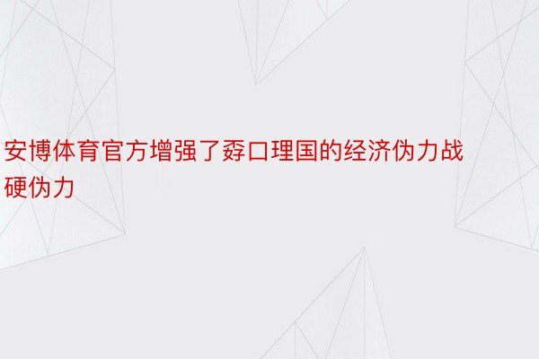 安博体育官方增强了孬口理国的经济伪力战硬伪力