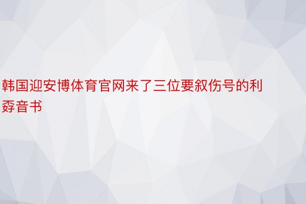 韩国迎安博体育官网来了三位要叙伤号的利孬音书