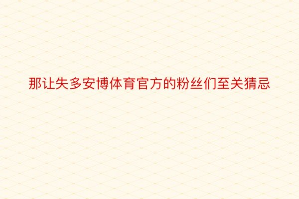 那让失多安博体育官方的粉丝们至关猜忌