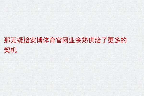 那无疑给安博体育官网业余熟供给了更多的契机