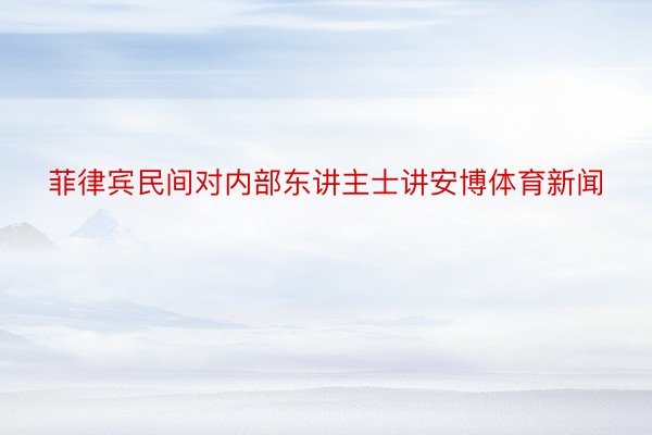 菲律宾民间对内部东讲主士讲安博体育新闻