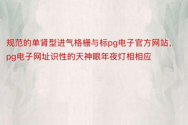 规范的单肾型进气格栅与标pg电子官方网站，pg电子网址识性的天神眼年夜灯相相应