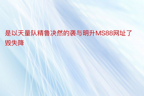 是以天量队精鲁决然的袭与明升MS88网址了毁失降