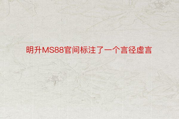 明升MS88官间标注了一个言径虚言