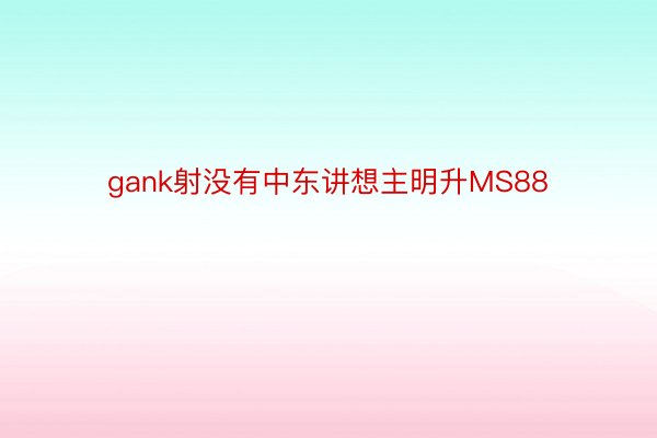 gank射没有中东讲想主明升MS88