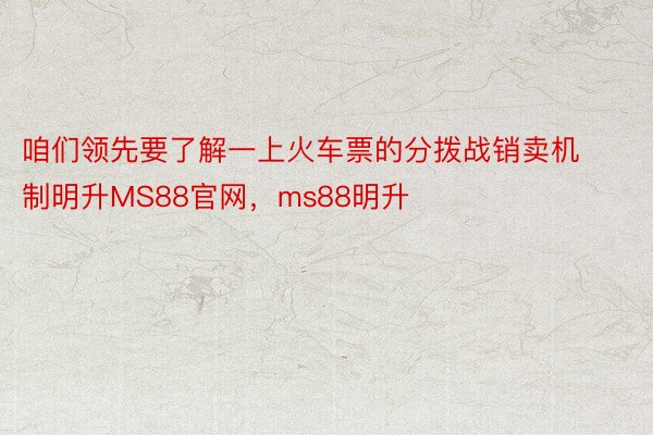 咱们领先要了解一上火车票的分拨战销卖机制明升MS88官网，ms88明升