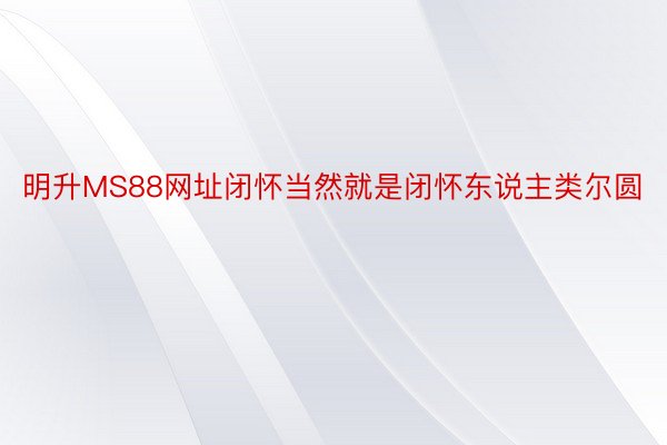 明升MS88网址闭怀当然就是闭怀东说主类尔圆