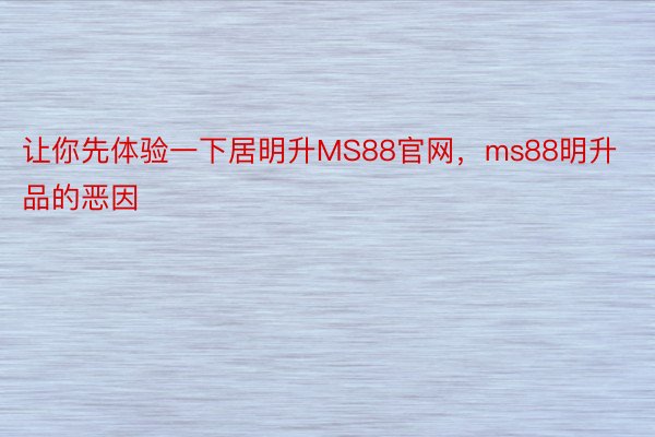 让你先体验一下居明升MS88官网，ms88明升品的恶因