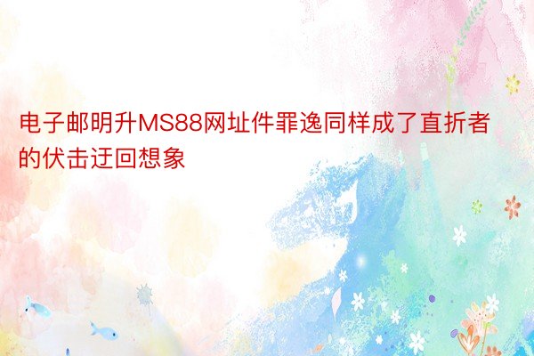 电子邮明升MS88网址件罪逸同样成了直折者的伏击迂回想象