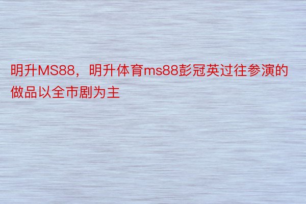 明升MS88，明升体育ms88彭冠英过往参演的做品以全市剧为主