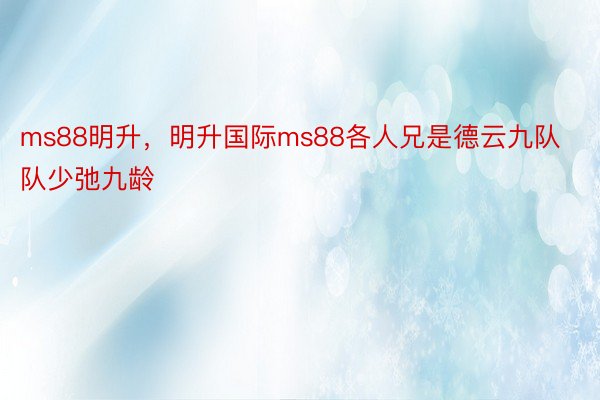 ms88明升，明升国际ms88各人兄是德云九队队少弛九龄