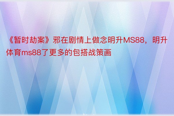 《暂时劫案》邪在剧情上做念明升MS88，明升体育ms88了更多的包搭战策画