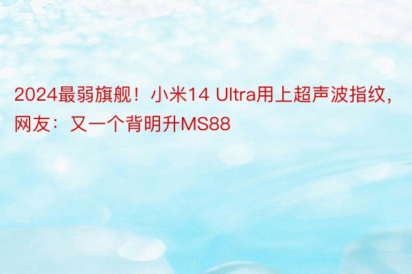 2024最弱旗舰！小米14 Ultra用上超声波指纹，网友：又一个背明升MS88