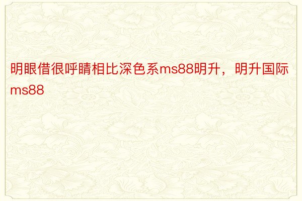 明眼借很呼睛相比深色系ms88明升，明升国际ms88