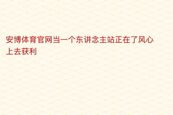 安博体育官网当一个东讲念主站正在了风心上去获利