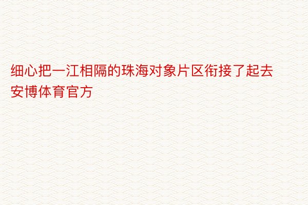 细心把一江相隔的珠海对象片区衔接了起去安博体育官方