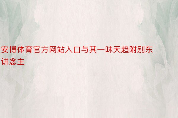 安博体育官方网站入口与其一味天趋附别东讲念主