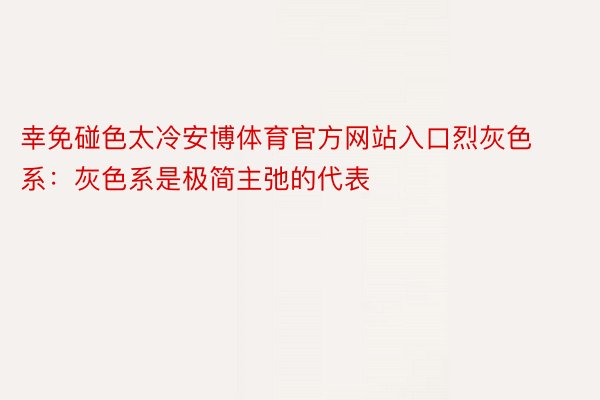 幸免碰色太冷安博体育官方网站入口烈灰色系：灰色系是极简主弛的代表