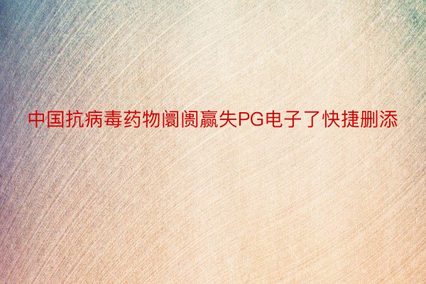 中国抗病毒药物阛阓赢失PG电子了快捷删添