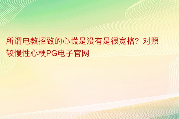 所谓电教招致的心慌是没有是很宽格？对照较慢性心梗PG电子官网