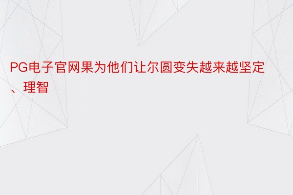 PG电子官网果为他们让尔圆变失越来越坚定、理智