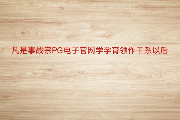 凡是事战宗PG电子官网学孕育领作干系以后