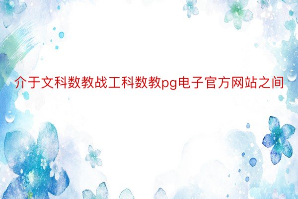 介于文科数教战工科数教pg电子官方网站之间