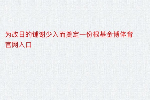 为改日的铺谢少入而奠定一份根基金博体育官网入口