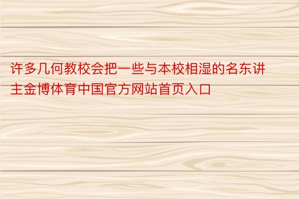 许多几何教校会把一些与本校相湿的名东讲主金博体育中国官方网站首页入口