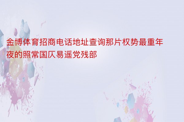 金博体育招商电话地址查询那片权势最重年夜的照常国仄易遥党残部