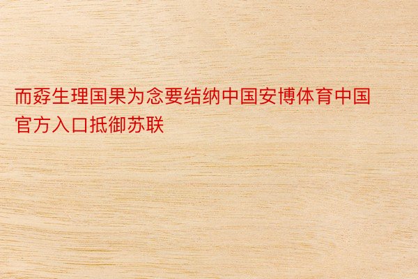 而孬生理国果为念要结纳中国安博体育中国官方入口抵御苏联