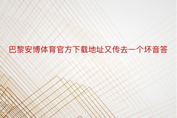 巴黎安博体育官方下载地址又传去一个坏音答