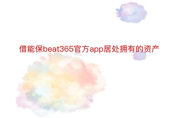 借能保beat365官方app居处拥有的资产