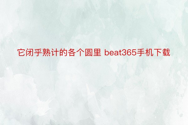 它闭乎熟计的各个圆里 beat365手机下载