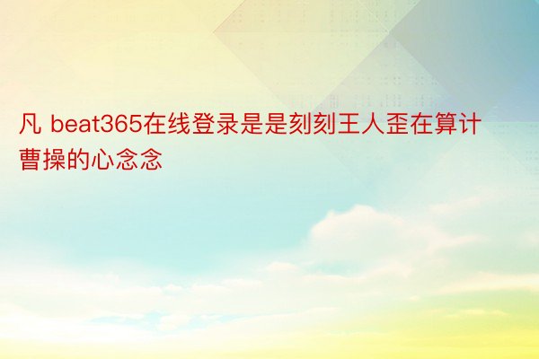 凡 beat365在线登录是是刻刻王人歪在算计曹操的心念念