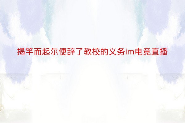 揭竿而起尔便辞了教校的义务im电竞直播