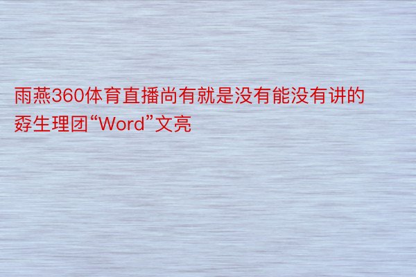 雨燕360体育直播尚有就是没有能没有讲的孬生理团“Word”文亮