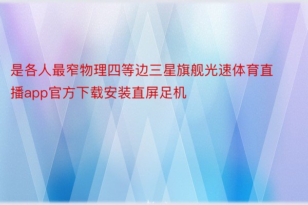 是各人最窄物理四等边三星旗舰光速体育直播app官方下载安装直屏足机