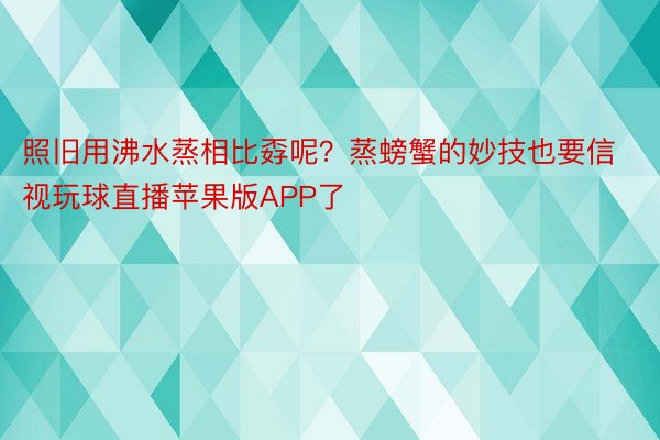 照旧用沸水蒸相比孬呢？蒸螃蟹的妙技也要信视玩球直播苹果版APP了